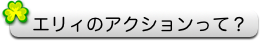 エリィのアクションって？