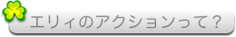 エリィのアクションって？