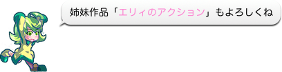 姉妹作品「エリィのアクション」もよろしくね